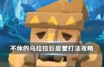 不休的乌拉拉巨居蟹怎么打 巨居蟹技能介绍