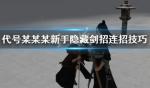 代号某某某新手隐藏剑招连招技巧